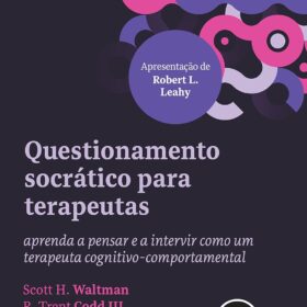 Questionamento Socrático para Terapeutas: Aprenda a Pensar e a Intervir como um Terapeuta Cognitivo-comportamental