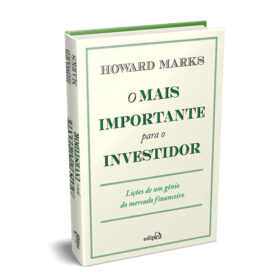 O Mais Importante para o Investidor: Lições de um Gênio do Mercado Financeiro
