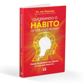 Quebrando o hábito de ser você mesmo: como reconstruir sua mente e criar um novo eu
